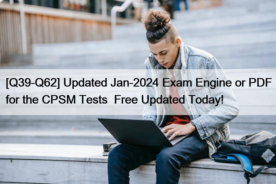 [Q39-Q62] Updated Jan-2024 Exam Engine or PDF for the CPSM Tests  Free Updated Today!