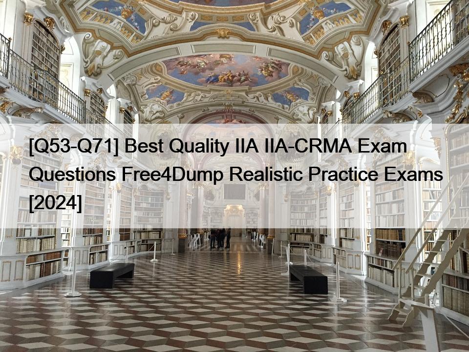 [Q53-Q71] Best Quality IIA IIA-CRMA Exam Questions Free4Dump Realistic Practice Exams [2024]