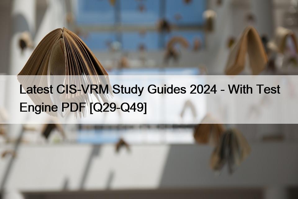 Latest CIS-VRM Study Guides 2024 – With Test Engine PDF [Q29-Q49]