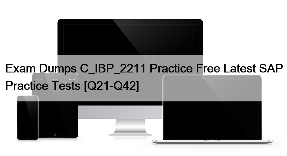 Exam Dumps C_IBP_2211 Practice Free Latest SAP Practice Tests [Q21-Q42]