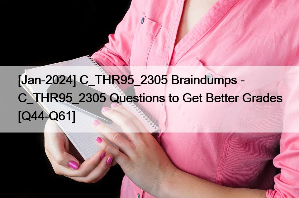 [Jan-2024] C_THR95_2305 Braindumps – C_THR95_2305 Questions to Get Better Grades [Q44-Q61]