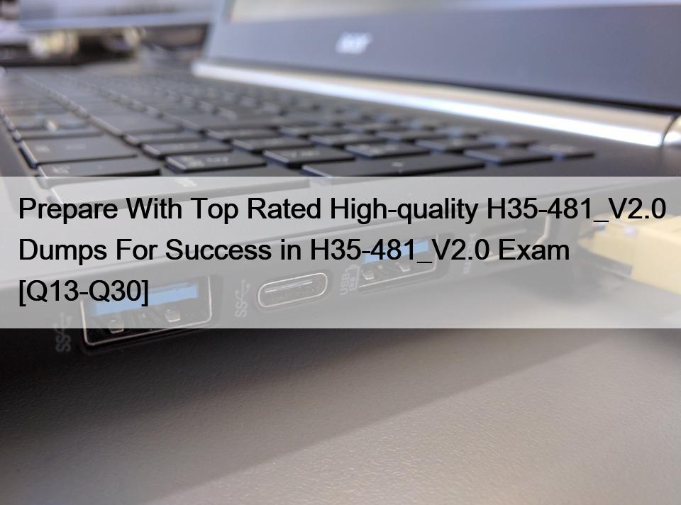 Prepare With Top Rated High-quality H35-481_V2.0 Dumps For Success in H35-481_V2.0 Exam [Q13-Q30]