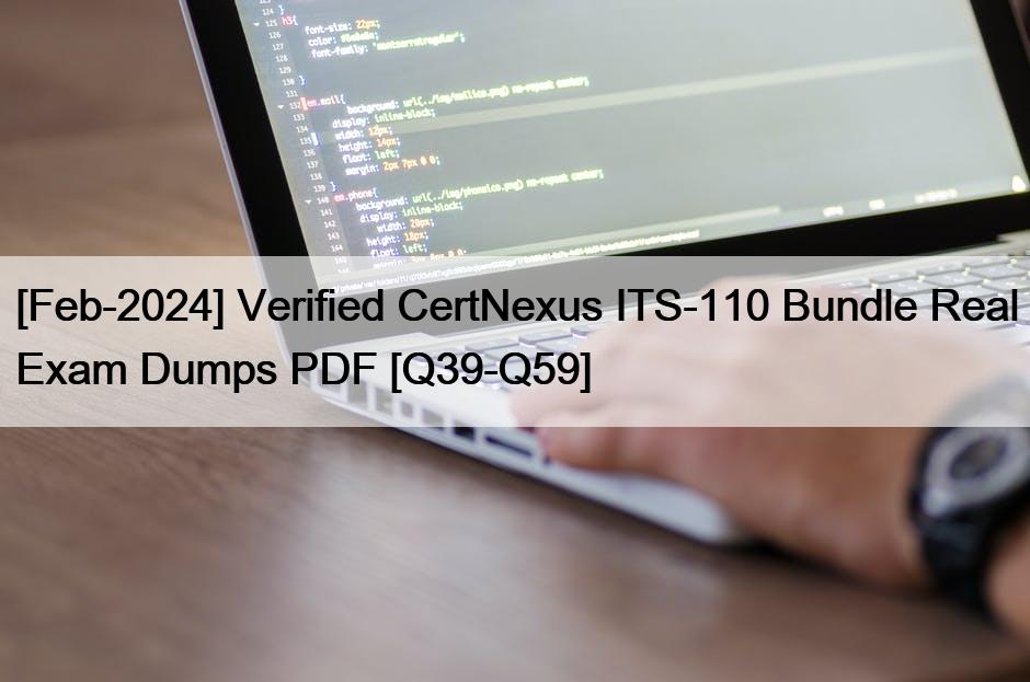 [Feb-2024] Verified CertNexus ITS-110 Bundle Real Exam Dumps PDF [Q39-Q59]