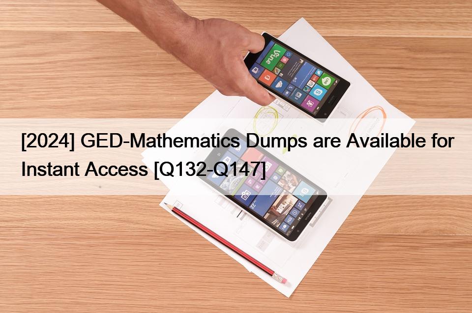 [2024] GED-Mathematics Dumps are Available for Instant Access [Q132-Q147]