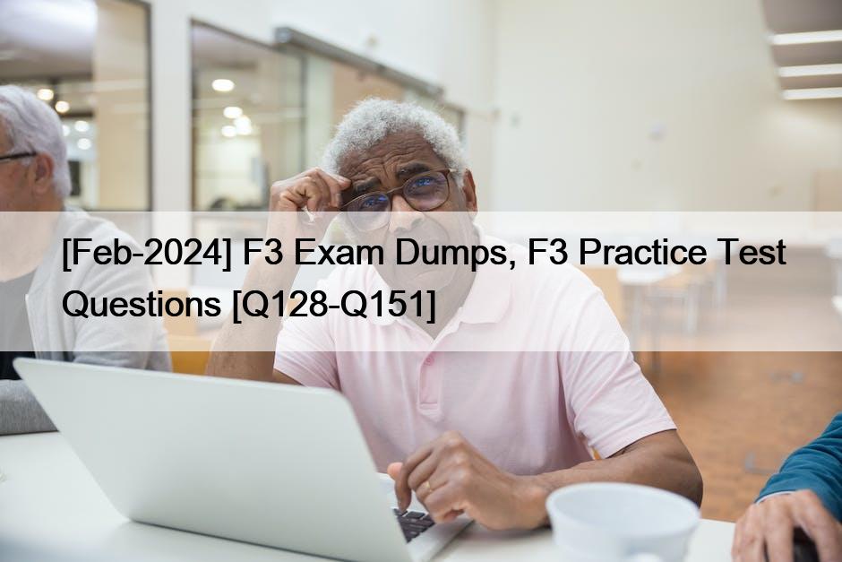 [Feb-2024] F3 Exam Dumps, F3 Practice Test Questions [Q128-Q151]