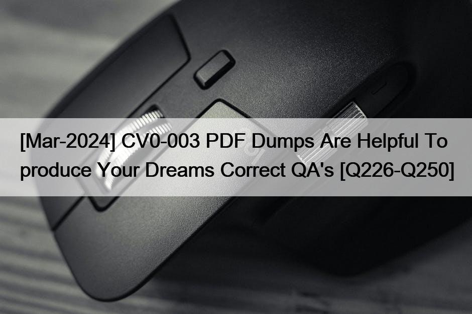 [Mar-2024] CV0-003 PDF Dumps Are Helpful To produce Your Dreams Correct QA’s [Q226-Q250]