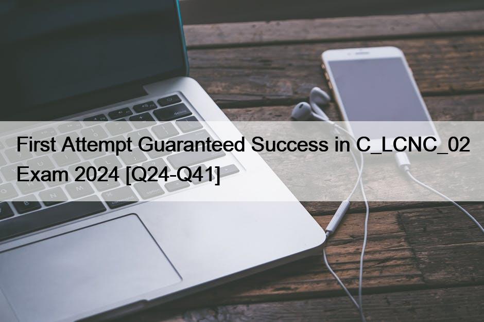 First Attempt Guaranteed Success in C_LCNC_02 Exam 2024 [Q24-Q41]