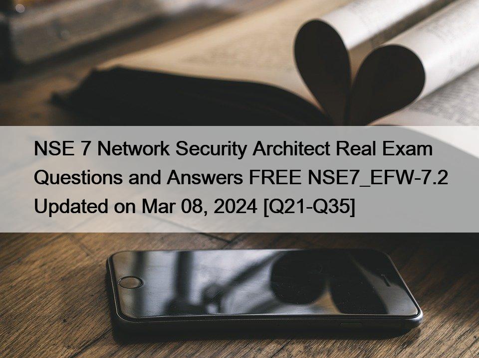 NSE 7 Network Security Architect Real Exam Questions and Answers FREE NSE7_EFW-7.2 Updated on Mar 08, 2024 [Q21-Q35]
