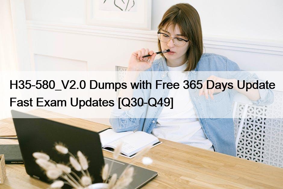 H35-580_V2.0 Dumps with Free 365 Days Update Fast Exam Updates [Q30-Q49]