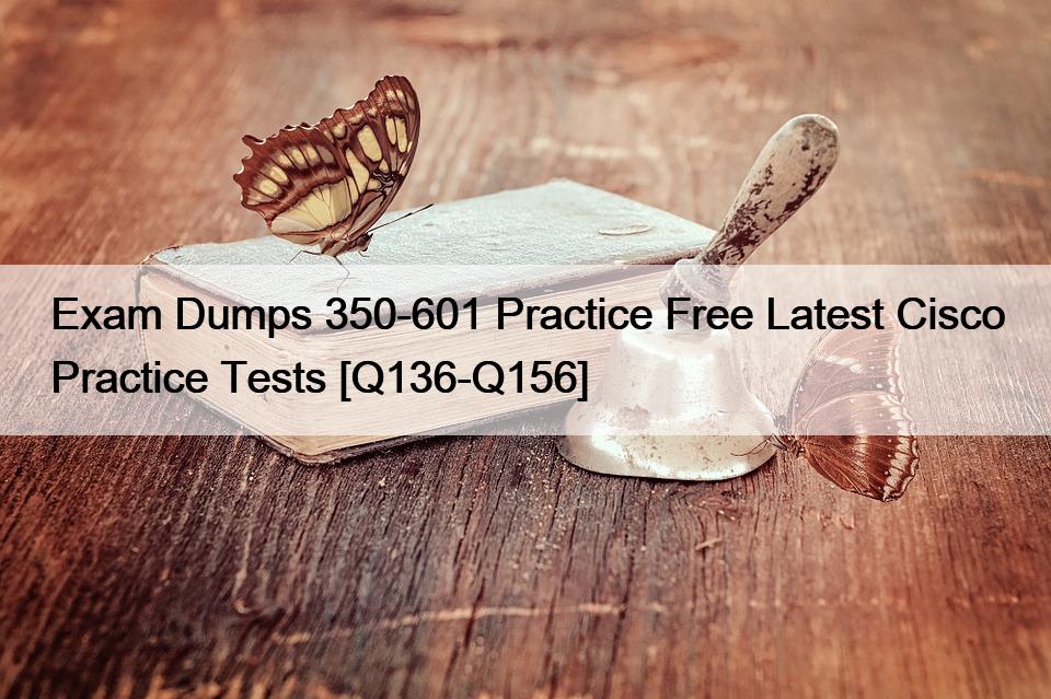 Exam Dumps 350-601 Practice Free Latest Cisco Practice Tests [Q136-Q156]