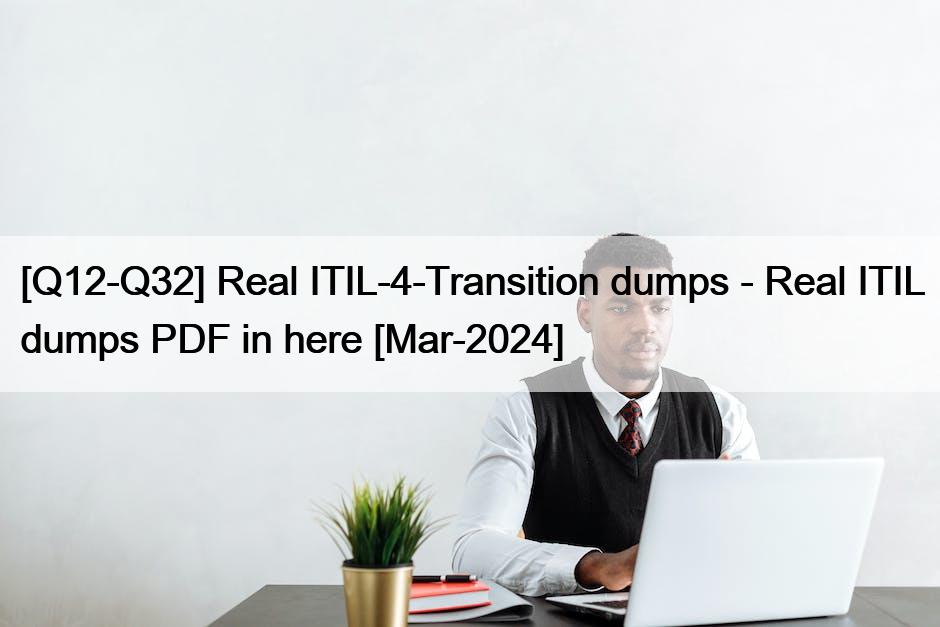 [Q12-Q32] Real ITIL-4-Transition dumps – Real ITIL dumps PDF in here [Mar-2024]