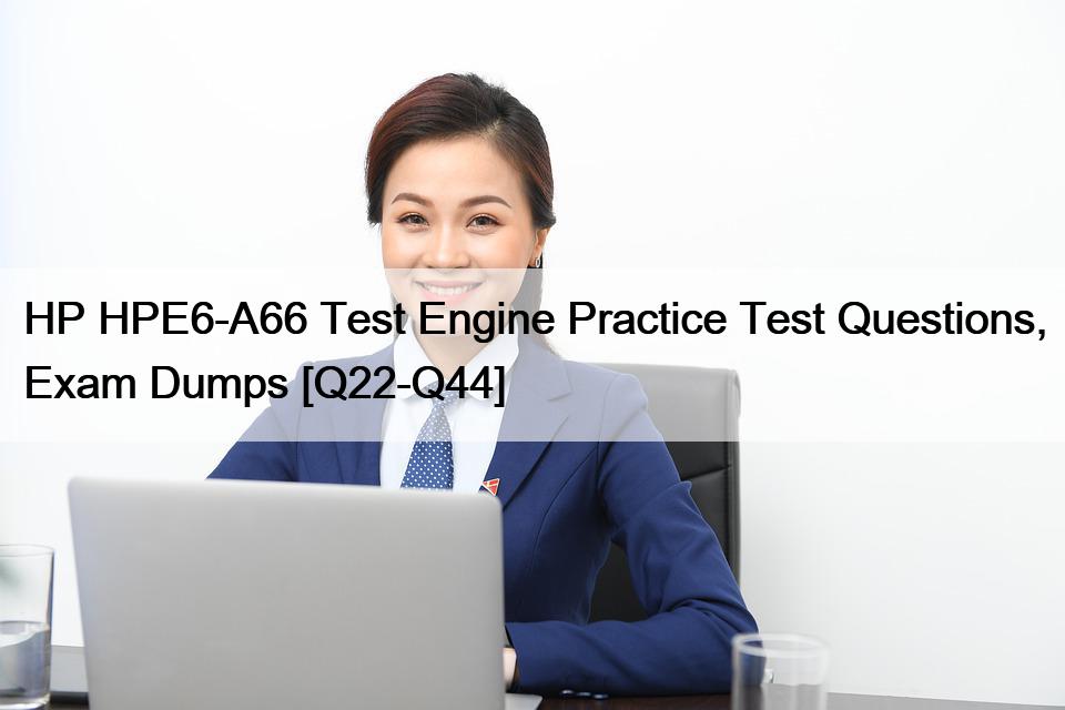 HP HPE6-A66 Test Engine Practice Test Questions, Exam Dumps [Q22-Q44]