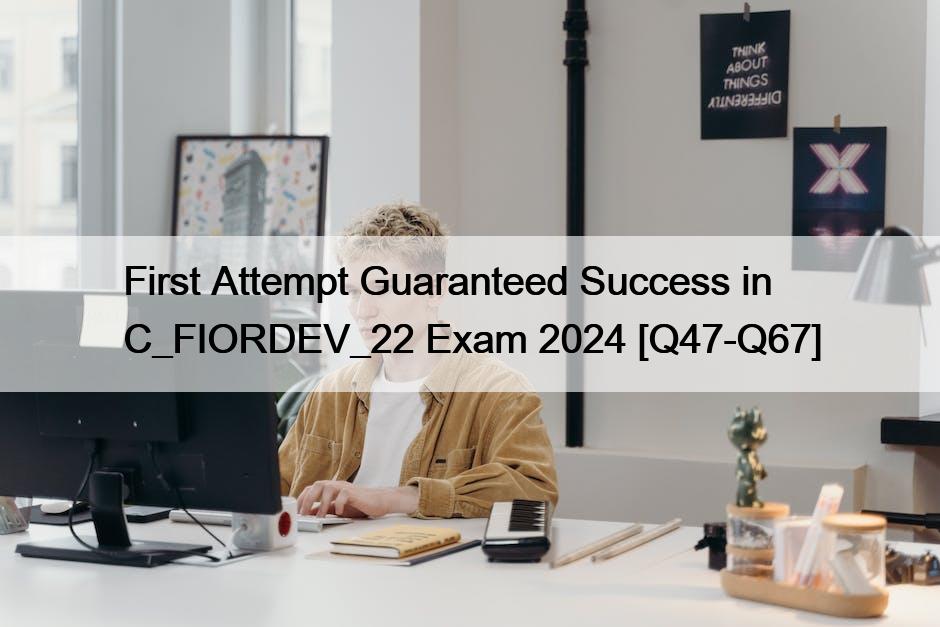 First Attempt Guaranteed Success in C_FIORDEV_22 Exam 2024 [Q47-Q67]