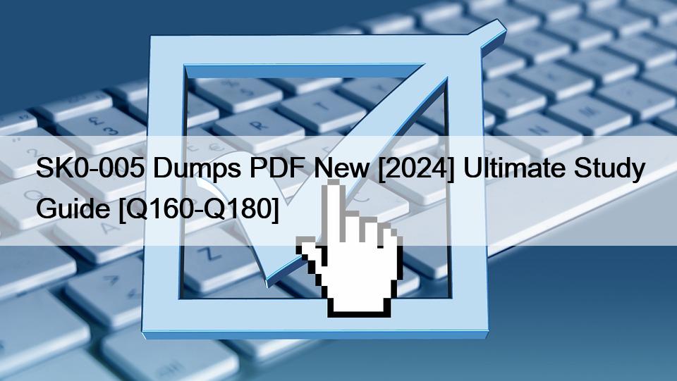 SK0-005 Dumps PDF New [2024] Ultimate Study Guide [Q160-Q180]