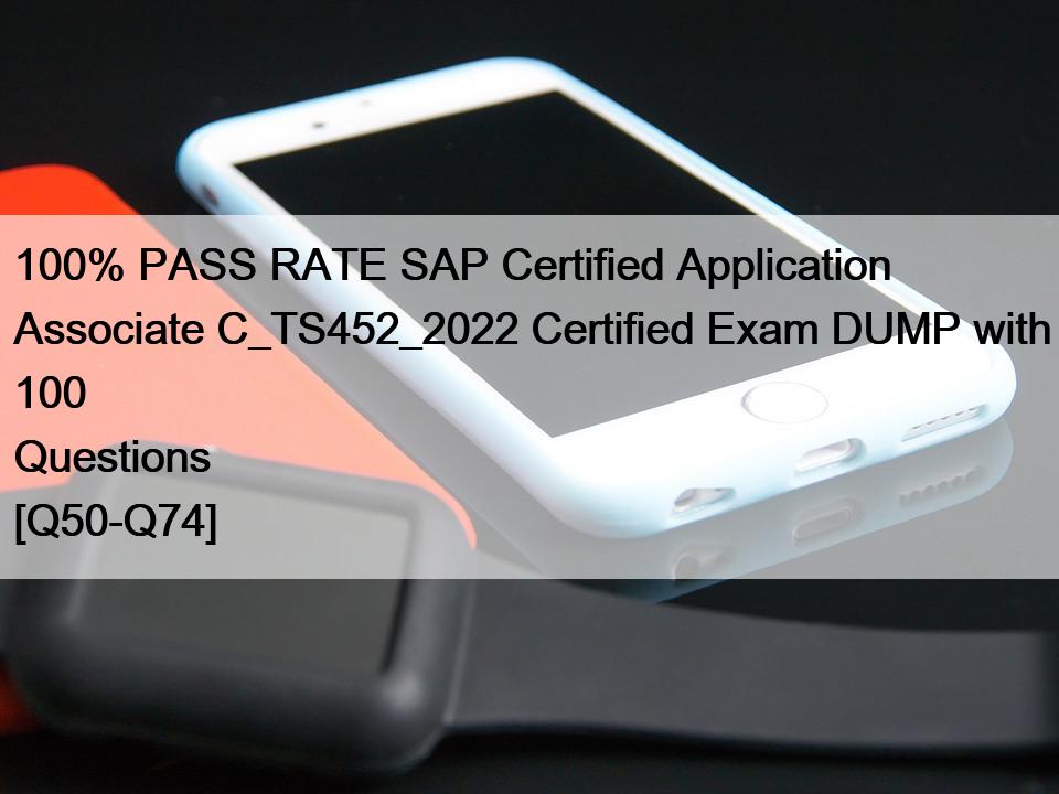 100% PASS RATE SAP Certified Application Associate C_TS452_2022 Certified Exam DUMP with 100 Questions [Q50-Q74]