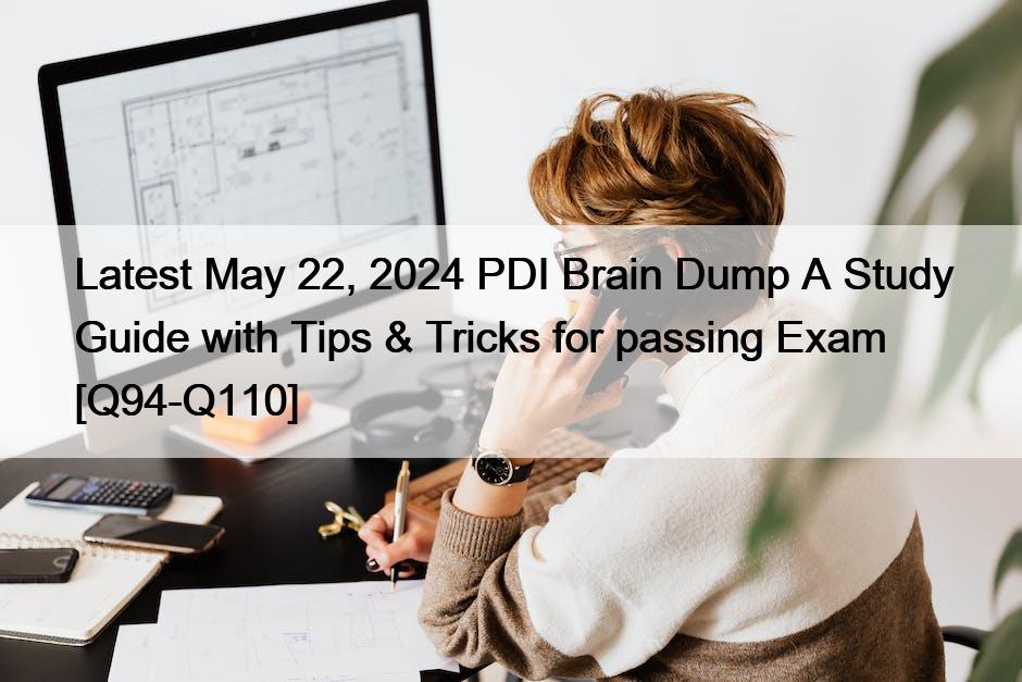 Latest May 22, 2024 PDI Brain Dump A Study Guide with Tips & Tricks for passing Exam [Q94-Q110]