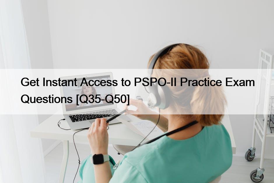Get Instant Access to PSPO-II Practice Exam Questions [Q35-Q50]