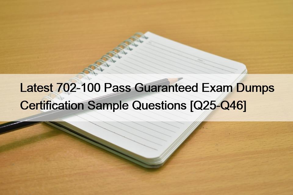 Latest 702-100 Pass Guaranteed Exam Dumps Certification Sample Questions [Q25-Q46]