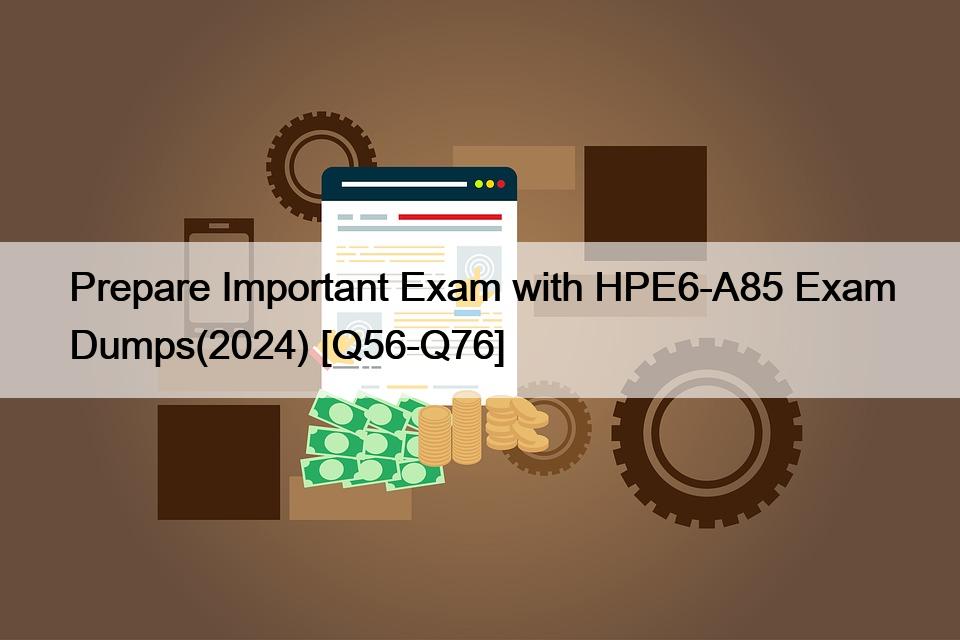 Prepare Important Exam with HPE6-A85 Exam Dumps(2024) [Q56-Q76]