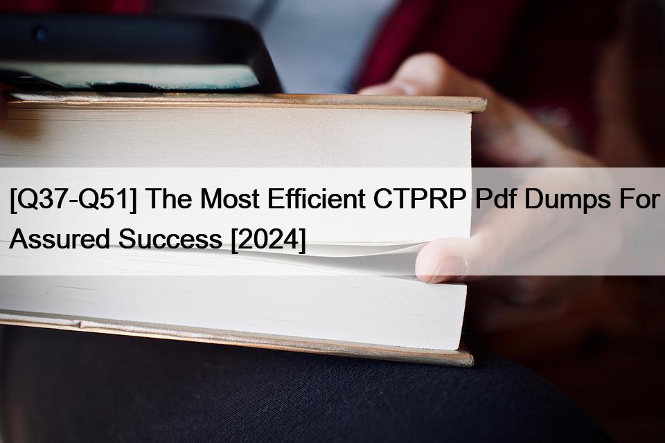 [Q37-Q51] The Most Efficient CTPRP Pdf Dumps For Assured Success [2024]