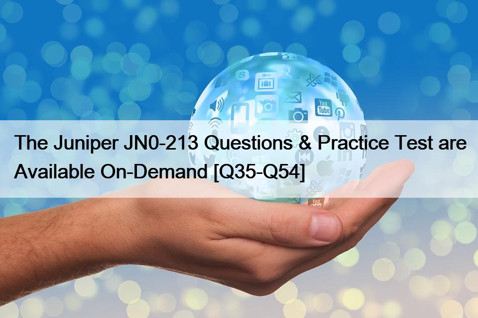 The Juniper JN0-213 Questions & Practice Test are Available On-Demand [Q35-Q54]