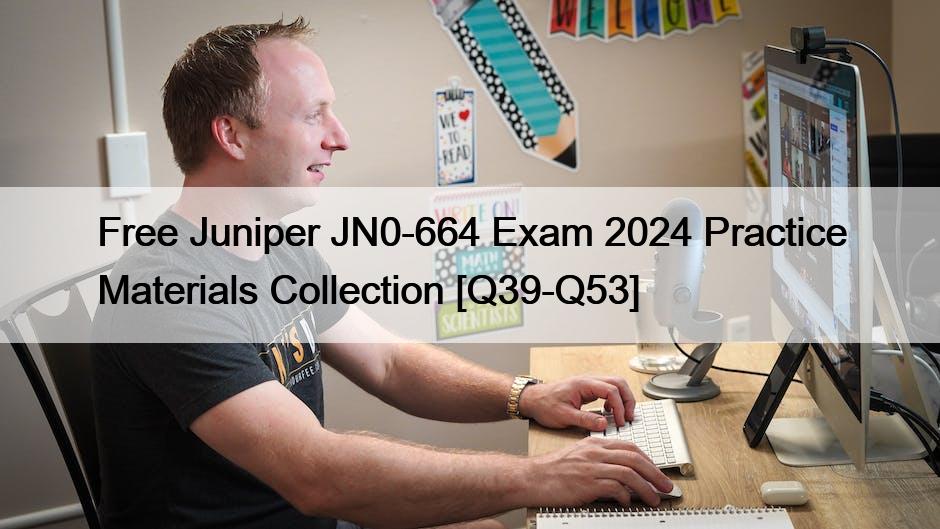 Free Juniper JN0-664 Exam 2024 Practice Materials Collection [Q39-Q53]