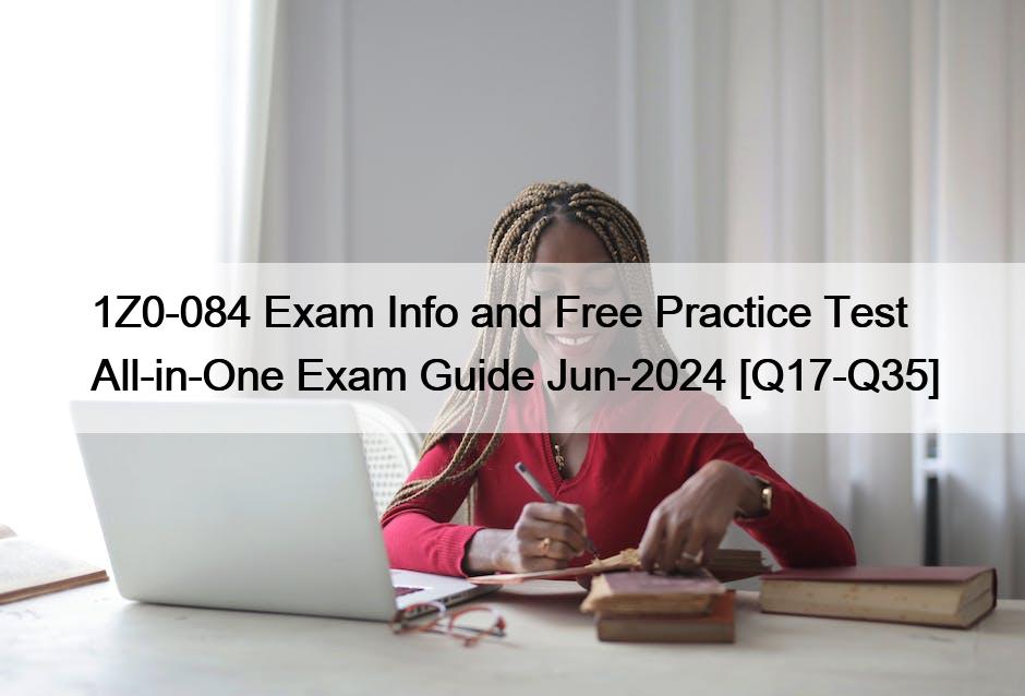 1Z0-084 Exam Info and Free Practice Test All-in-One Exam Guide Jun-2024 [Q17-Q35]