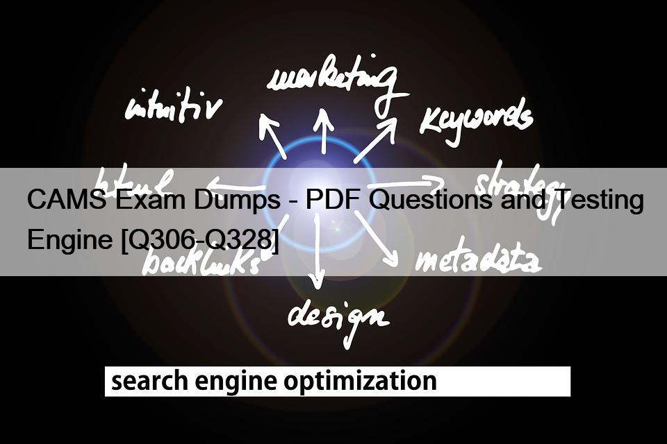 CAMS Exam Dumps – PDF Questions and Testing Engine [Q306-Q328]