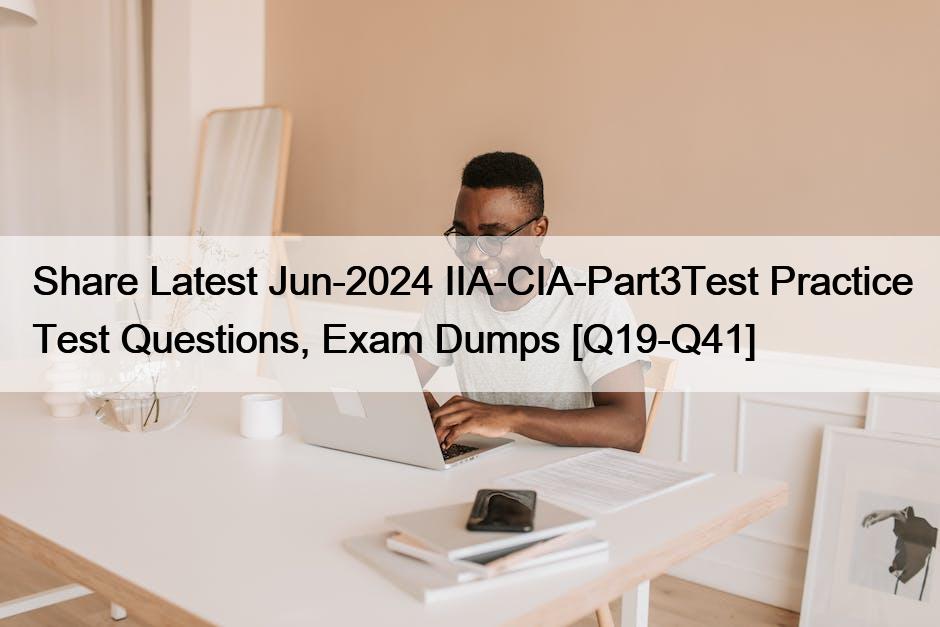 Share Latest Jun-2024 IIA-CIA-Part3Test Practice Test Questions, Exam Dumps [Q19-Q41]
