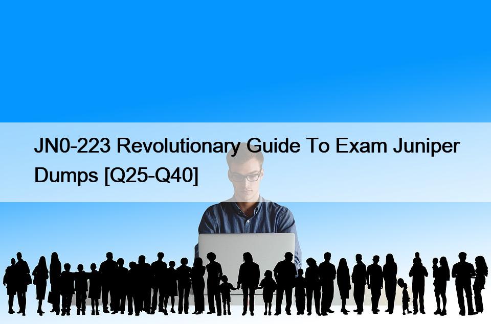 JN0-223 Revolutionary Guide To Exam Juniper Dumps [Q25-Q40]