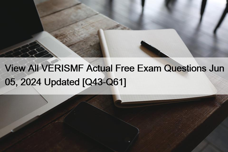 View All VERISMF Actual Free Exam Questions Jun 05, 2024 Updated [Q43-Q61]