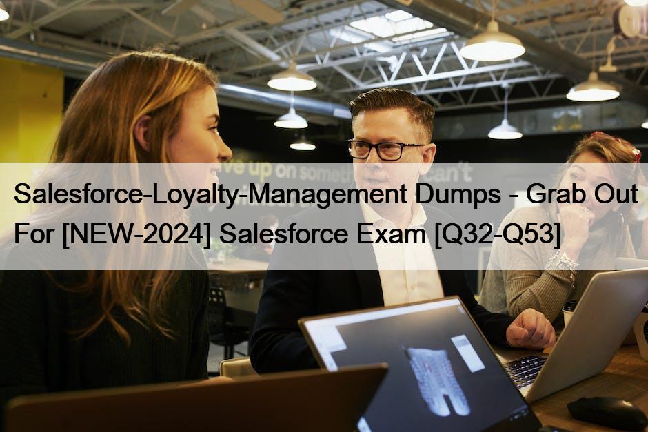 Salesforce-Loyalty-Management Dumps – Grab Out For [NEW-2024] Salesforce Exam [Q32-Q53]