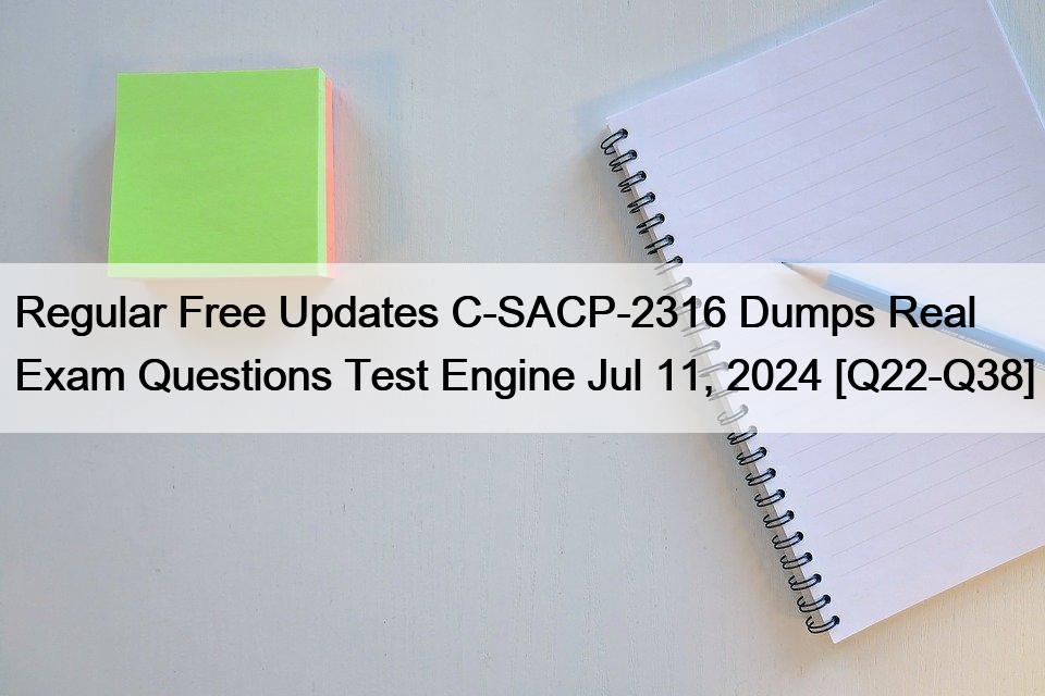 Regular Free Updates C-SACP-2316 Dumps Real Exam Questions Test Engine Jul 11, 2024 [Q22-Q38]