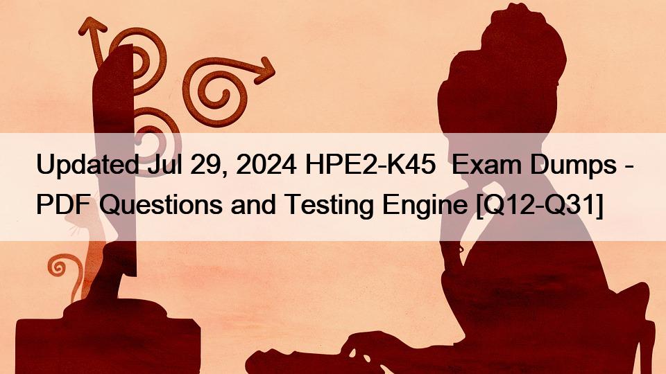 Updated Jul 29, 2024 HPE2-K45  Exam Dumps – PDF Questions and Testing Engine [Q12-Q31]