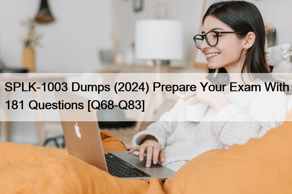 SPLK-1003 Dumps (2024) Prepare Your Exam With 181 Questions [Q68-Q83]