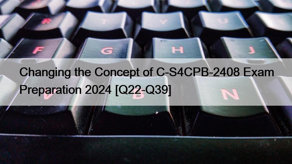 Changing the Concept of C-S4CPB-2408 Exam Preparation 2024 [Q22-Q39]