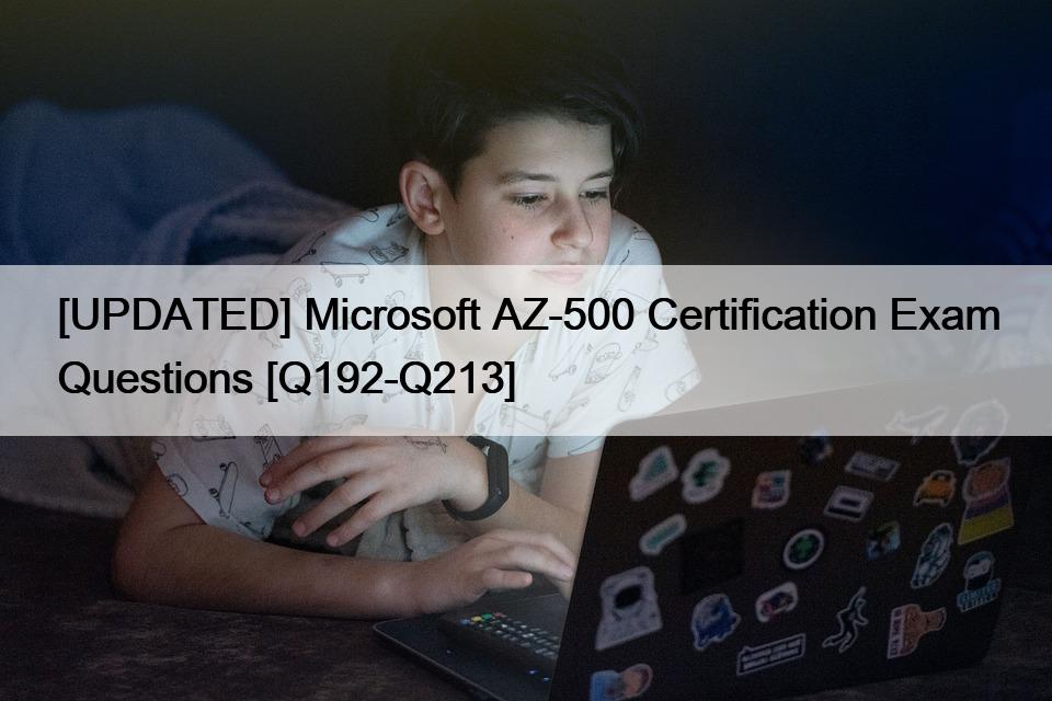 [UPDATED] Microsoft AZ-500 Certification Exam Questions [Q192-Q213]
