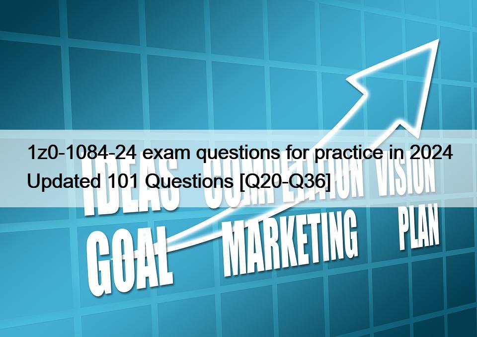 1z0-1084-24 exam questions for practice in 2024 Updated 101 Questions [Q20-Q36]
