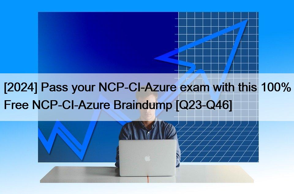 [2024] Pass your NCP-CI-Azure exam with this 100% Free NCP-CI-Azure Braindump [Q23-Q46]