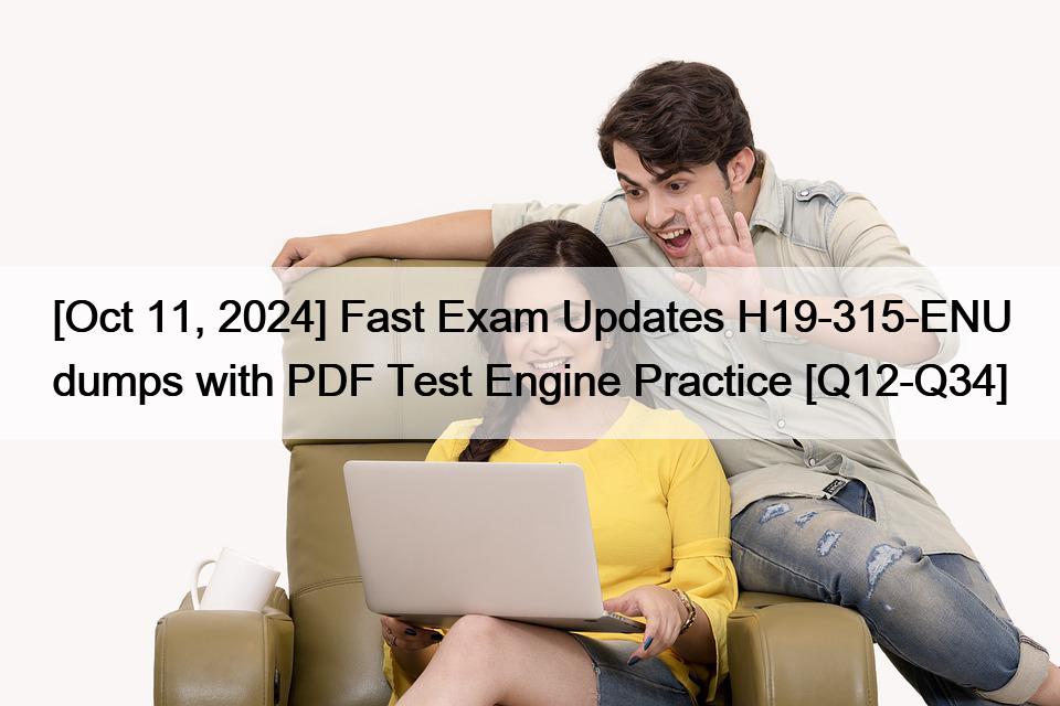 [Oct 11, 2024] Fast Exam Updates H19-315-ENU dumps with PDF Test Engine Practice [Q12-Q34]