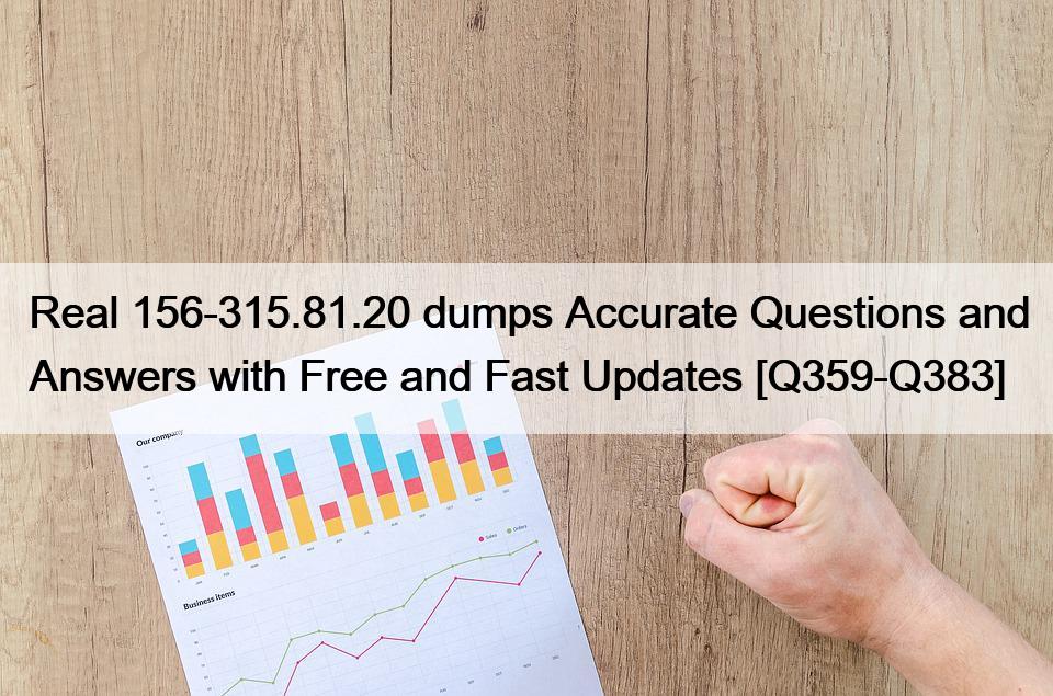 Real 156-315.81.20 dumps Accurate Questions and Answers with Free and Fast Updates [Q359-Q383]