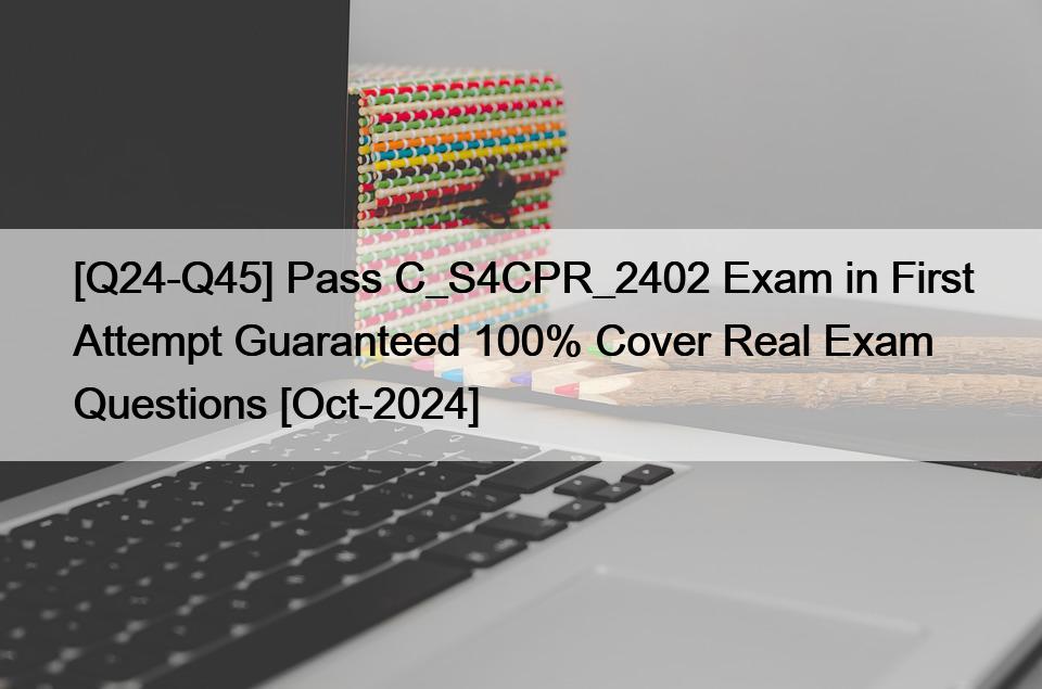 [Q24-Q45] Pass C_S4CPR_2402 Exam in First Attempt Guaranteed 100% Cover Real Exam Questions [Oct-2024]