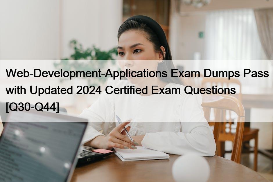 Web-Development-Applications Exam Dumps Pass with Updated 2024 Certified Exam Questions [Q30-Q44]