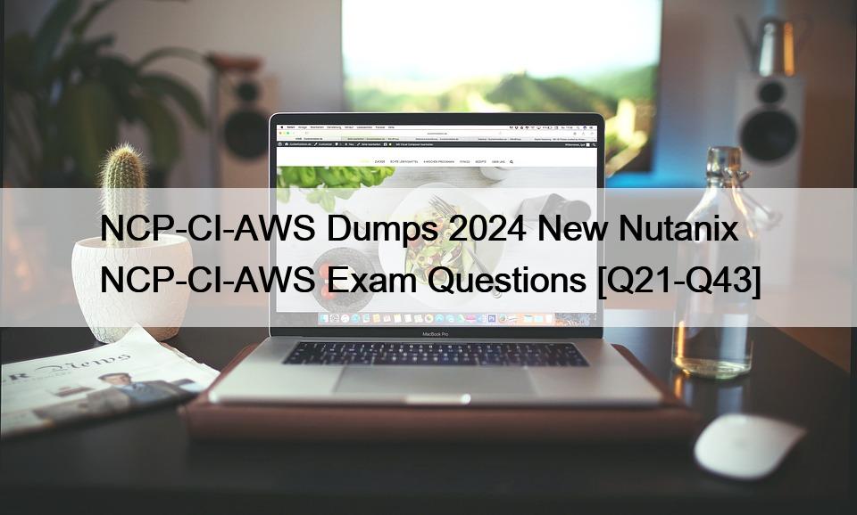 NCP-CI-AWS Dumps 2024 New Nutanix NCP-CI-AWS Exam Questions [Q21-Q43]