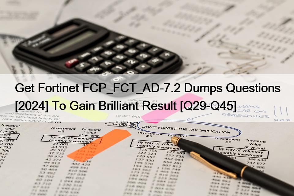 Get Fortinet FCP_FCT_AD-7.2 Dumps Questions [2024] To Gain Brilliant Result [Q29-Q45]