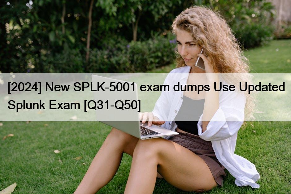 [2024] New SPLK-5001 exam dumps Use Updated Splunk Exam [Q31-Q50]