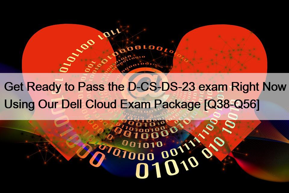Get Ready to Pass the D-CS-DS-23 exam Right Now Using Our Dell Cloud Exam Package [Q38-Q56]
