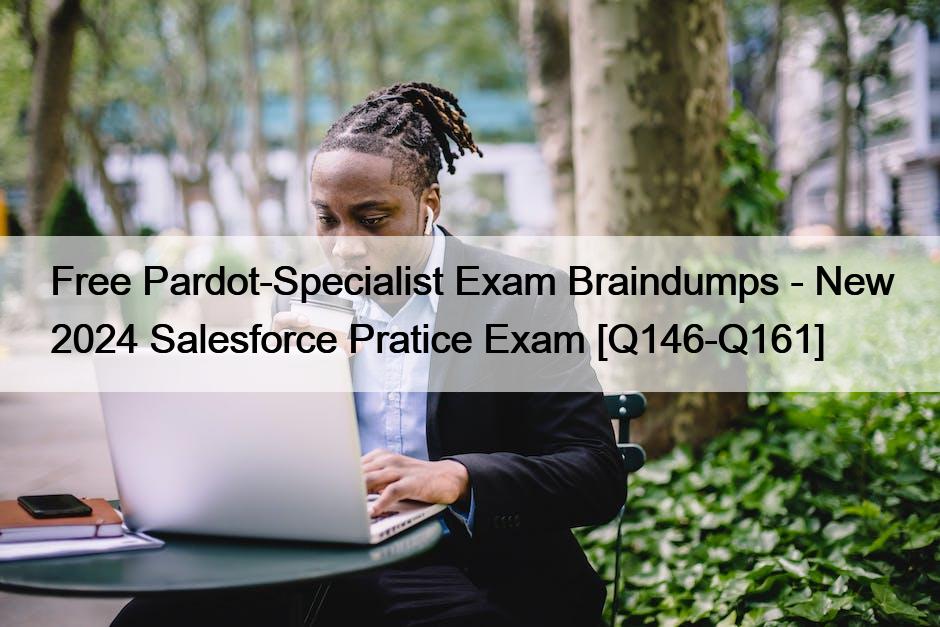 Free Pardot-Specialist Exam Braindumps – New 2024 Salesforce Pratice Exam [Q146-Q161]