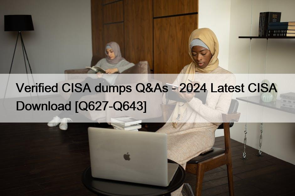Verified CISA dumps Q&As – 2024 Latest CISA  Download [Q627-Q643]