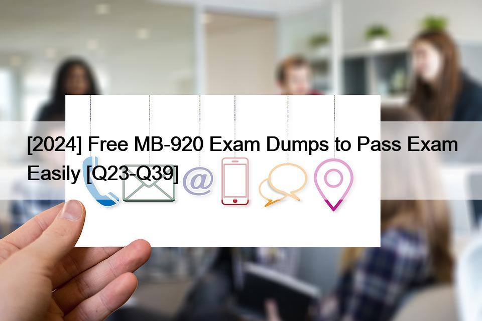 [2024] Free MB-920 Exam Dumps to Pass Exam Easily [Q23-Q39]